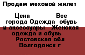 Продам меховой жилет › Цена ­ 14 500 - Все города Одежда, обувь и аксессуары » Женская одежда и обувь   . Ростовская обл.,Волгодонск г.